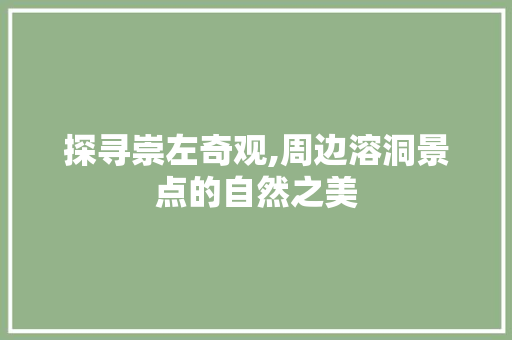 探寻崇左奇观,周边溶洞景点的自然之美