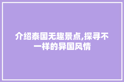 介绍泰国无趣景点,探寻不一样的异国风情