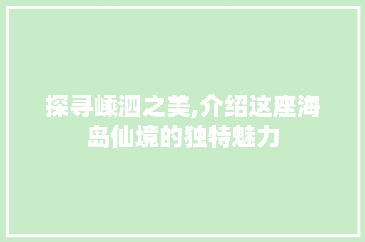 探寻嵊泗之美,介绍这座海岛仙境的独特魅力