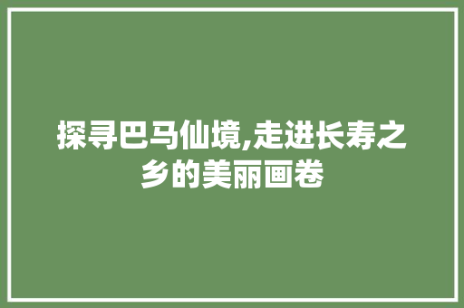 探寻巴马仙境,走进长寿之乡的美丽画卷