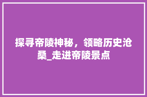 探寻帝陵神秘，领略历史沧桑_走进帝陵景点