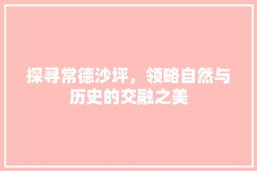 探寻常德沙坪，领略自然与历史的交融之美  第1张