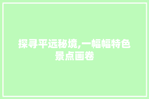 探寻平远秘境,一幅幅特色景点画卷