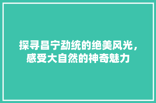 探寻昌宁勐统的绝美风光，感受大自然的神奇魅力