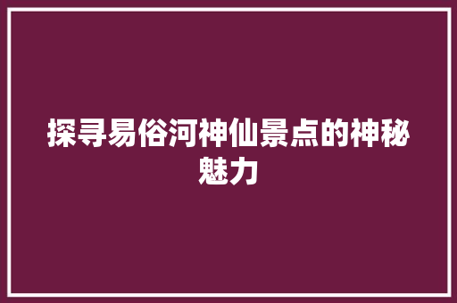 探寻易俗河神仙景点的神秘魅力