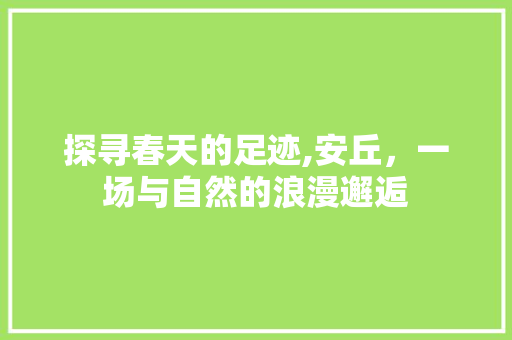 探寻春天的足迹,安丘，一场与自然的浪漫邂逅  第1张