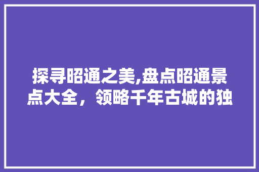 探寻昭通之美,盘点昭通景点大全，领略千年古城的独特韵味