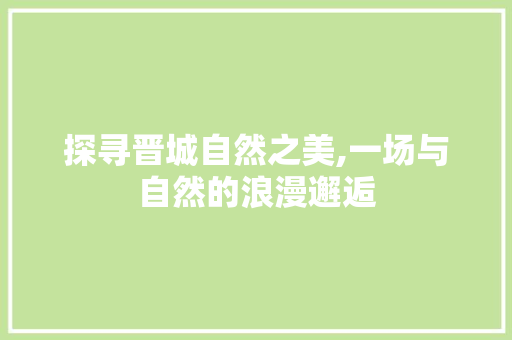 探寻晋城自然之美,一场与自然的浪漫邂逅