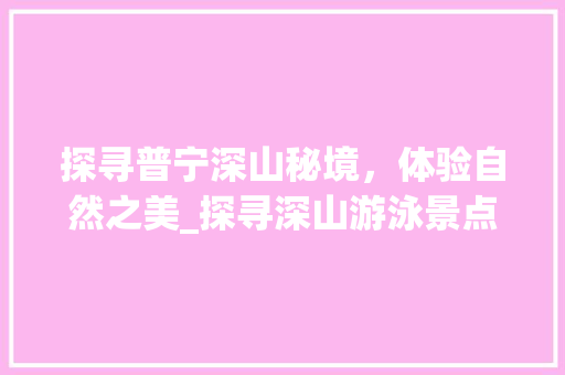 探寻普宁深山秘境，体验自然之美_探寻深山游泳景点之旅  第1张