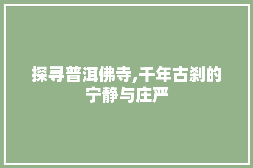 探寻普洱佛寺,千年古刹的宁静与庄严  第1张