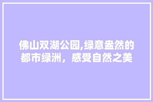 佛山双湖公园,绿意盎然的都市绿洲，感受自然之美  第1张