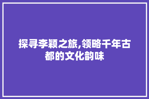 探寻李颖之旅,领略千年古都的文化韵味