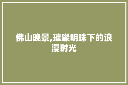 佛山晚景,璀璨明珠下的浪漫时光