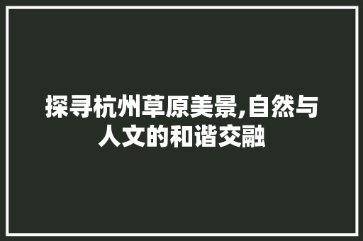 探寻杭州草原美景,自然与人文的和谐交融