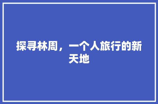 探寻林周，一个人旅行的新天地