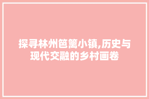 探寻林州笆篱小镇,历史与现代交融的乡村画卷