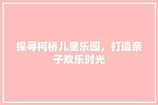 探寻柯桥儿童乐园，打造亲子欢乐时光