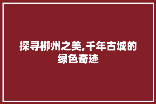 探寻柳州之美,千年古城的绿色奇迹
