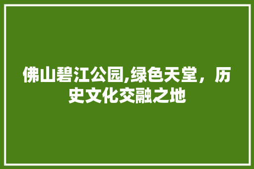 佛山碧江公园,绿色天堂，历史文化交融之地