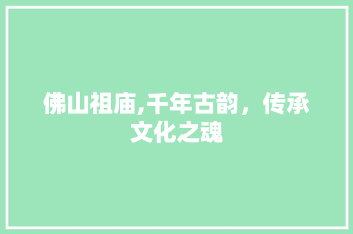 佛山祖庙,千年古韵，传承文化之魂  第1张