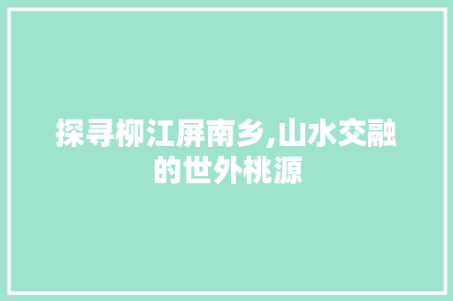 探寻柳江屏南乡,山水交融的世外桃源  第1张