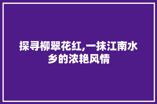 探寻柳翠花红,一抹江南水乡的浓艳风情  第1张