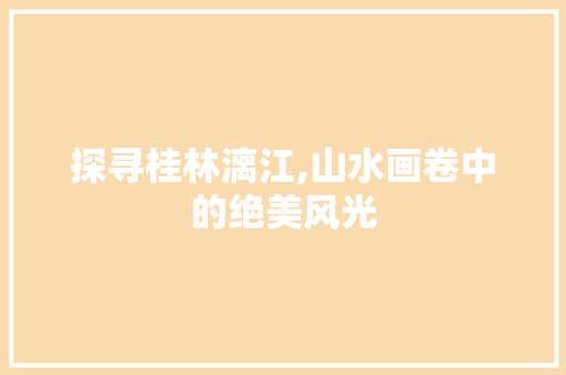 探寻桂林漓江,山水画卷中的绝美风光