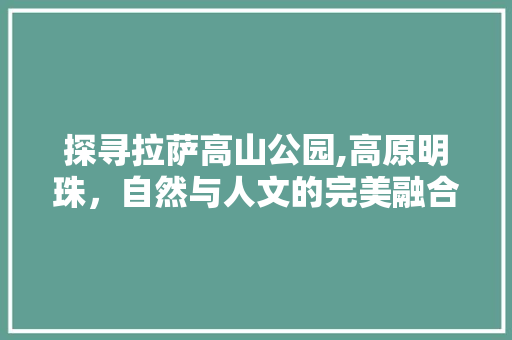 探寻拉萨高山公园,高原明珠，自然与人文的完美融合