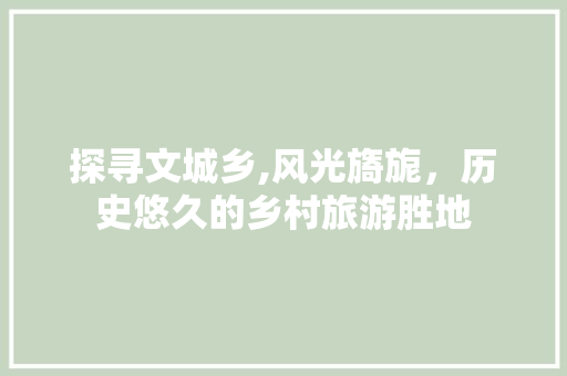 探寻文城乡,风光旖旎，历史悠久的乡村旅游胜地