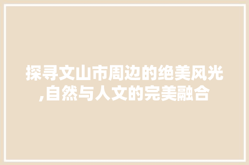 探寻文山市周边的绝美风光,自然与人文的完美融合