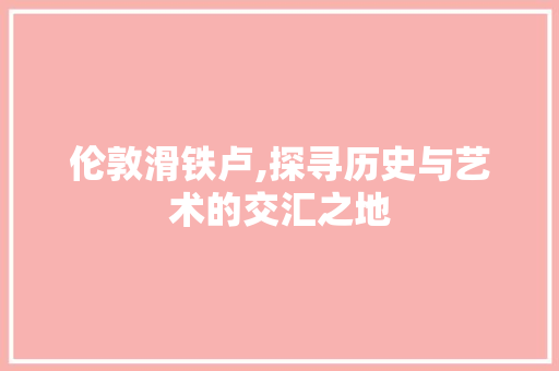 伦敦滑铁卢,探寻历史与艺术的交汇之地  第1张