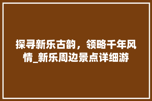 探寻新乐古韵，领略千年风情_新乐周边景点详细游