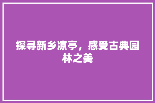 探寻新乡凉亭，感受古典园林之美