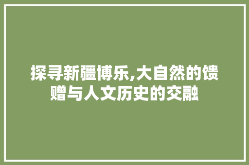 探寻新疆博乐,大自然的馈赠与人文历史的交融