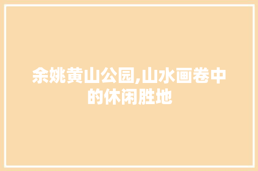 余姚黄山公园,山水画卷中的休闲胜地  第1张