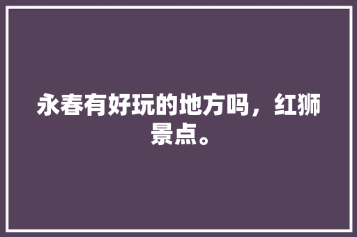 永春有好玩的地方吗，红狮景点。