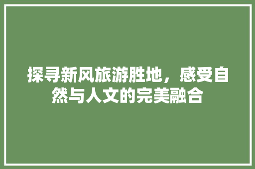 探寻新风旅游胜地，感受自然与人文的完美融合
