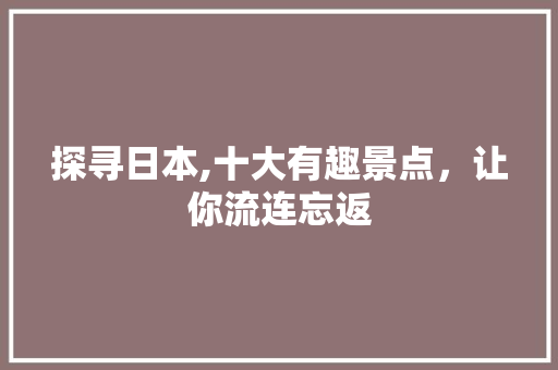 探寻日本,十大有趣景点，让你流连忘返