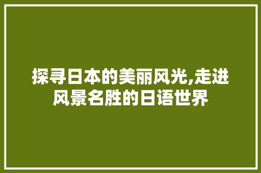 探寻日本的美丽风光,走进风景名胜的日语世界