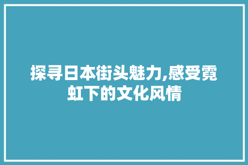 探寻日本街头魅力,感受霓虹下的文化风情
