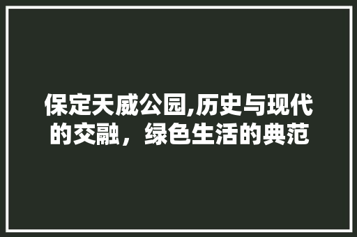 保定天威公园,历史与现代的交融，绿色生活的典范  第1张