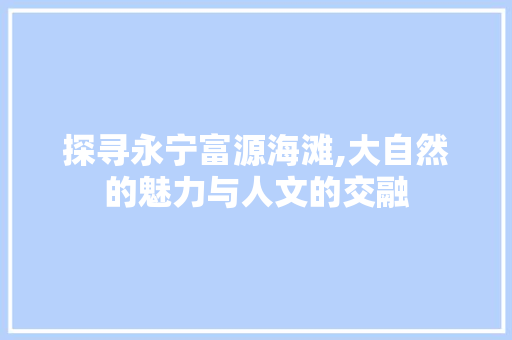 探寻永宁富源海滩,大自然的魅力与人文的交融