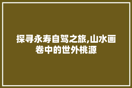 探寻永寿自驾之旅,山水画卷中的世外桃源