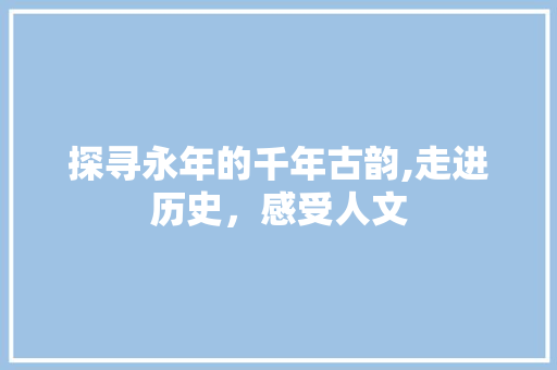 探寻永年的千年古韵,走进历史，感受人文