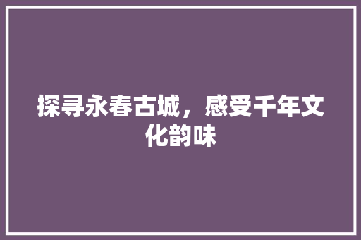 探寻永春古城，感受千年文化韵味