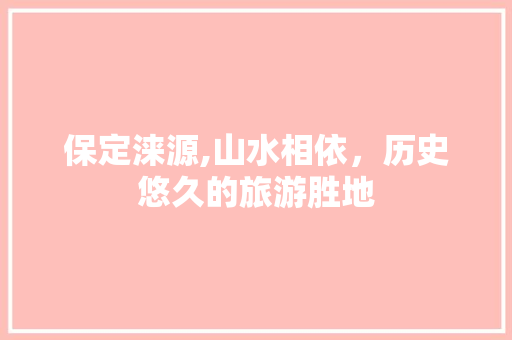 保定涞源,山水相依，历史悠久的旅游胜地