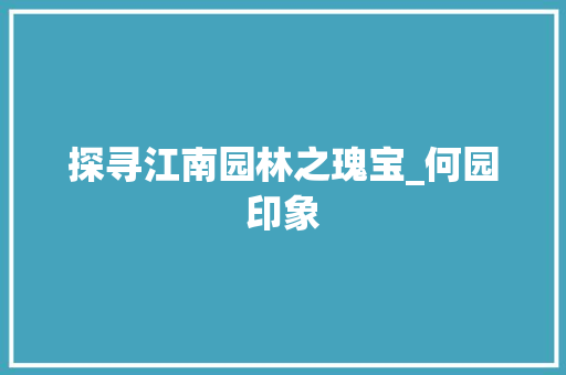 探寻江南园林之瑰宝_何园印象  第1张