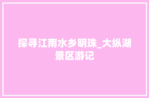 探寻江南水乡明珠_大纵湖景区游记  第1张