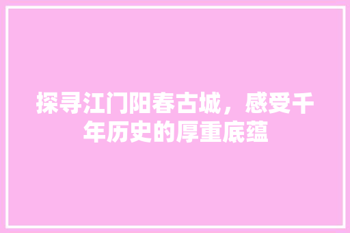 探寻江门阳春古城，感受千年历史的厚重底蕴