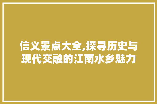 信义景点大全,探寻历史与现代交融的江南水乡魅力